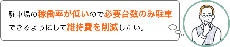 駐車場の稼働率が低いので必要台数のみ駐車できるようにして維持費を削減したい。